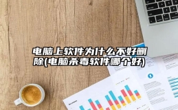 电脑上软件为什么不好删除(电脑杀毒软件哪个好)