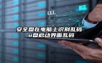 安全盘在电脑上识别乱码 u盘启动界面乱码