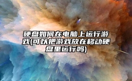 硬盘如何在电脑上运行游戏(可以把游戏放在移动硬盘里运行吗)