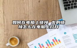 如何在电脑上链接 发的链接怎么在电脑上打开