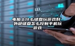 电脑上什么键盘玩游戏好 外部键盘怎么控制手机玩游戏