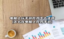 电脑上玩手游吃鸡怎么走路(怎么在电脑上吃鸡手游)