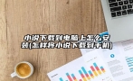 小说下载到电脑上怎么安装(怎样将小说下载到手机)