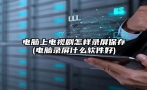 电脑上电视剧怎样录屏保存(电脑录屏什么软件好)