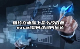 图片在电脑上怎么改底色 excel如何改照片底色