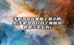 手机热点在电脑上显示的叉(手机热点打开了电脑没有显示怎么办)