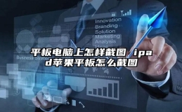 平板电脑上怎样截图 ipad苹果平板怎么截图