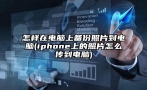 怎样在电脑上备份照片到电脑(iphone上的照片怎么传到电脑)