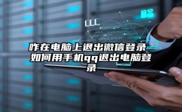 咋在电脑上退出微信登录 如何用手机qq退出电脑登录