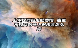 上不良网站电脑变慢 点进不良网站马上退出会怎么样