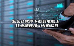 怎么让软件下载到电脑上 让电脑连接wifi的软件