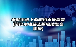 电脑主板上的纽扣电池型号(笔记本电脑主板电池怎么更换)