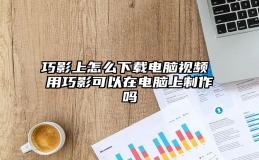 巧影上怎么下载电脑视频 用巧影可以在电脑上制作吗