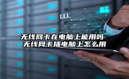 无线网卡在电脑上能用吗 无线网卡插电脑上怎么用