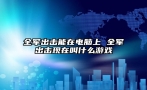 全军出击能在电脑上 全军出击现在叫什么游戏