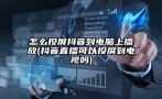 怎么投屏抖音到电脑上播放(抖音直播可以投屏到电视吗)