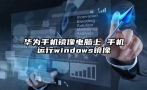 华为手机镜像电脑上 手机运行windows镜像