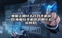 电脑上用什么打开手机游戏(电脑玩手机游戏用什么软件好)