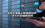 怎样在电脑上做租房合同 怎么打印租房合同