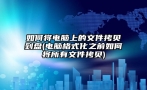 如何将电脑上的文件拷贝到盘(电脑格式化之前如何将所有文件拷贝)