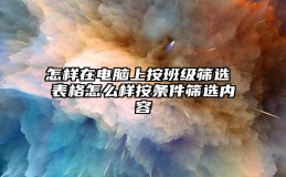 怎样在电脑上按班级筛选 表格怎么样按条件筛选内容