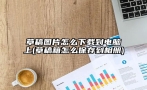 草稿图片怎么下载到电脑上(草稿箱怎么保存到相册)