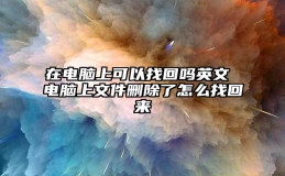 在电脑上可以找回吗英文 电脑上文件删除了怎么找回来