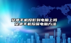 安卓手机投影到电脑上吗 安卓手机投屏电脑方法