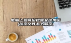 电脑上如何给视频文件加密(加密文件怎么解密)