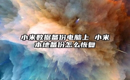 小米数据备份电脑上 小米本地备份怎么恢复