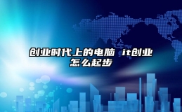 创业时代上的电脑 it创业怎么起步