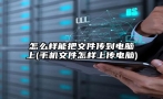 怎么样能把文件传到电脑上(手机文件怎样上传电脑)