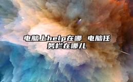 电脑上help在哪 电脑任务栏在哪儿