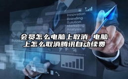 会员怎么电脑上取消 电脑上怎么取消腾讯自动续费