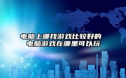 电脑上哪找游戏比较好的 电脑游戏在哪里可以玩