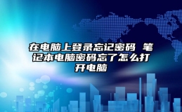 在电脑上登录忘记密码 笔记本电脑密码忘了怎么打开电脑