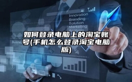 如何登录电脑上的淘宝账号(手机怎么登录淘宝电脑版)