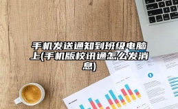 手机发送通知到班级电脑上(手机版校讯通怎么发消息)