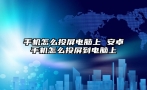 手机怎么投屏电脑上 安卓手机怎么投屏到电脑上