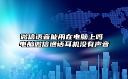 微信语音能用在电脑上吗 电脑微信通话耳机没有声音