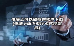 电脑上可以放歌的软件下载(电脑上面下载什么软件唱歌)