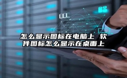 怎么显示图标在电脑上 软件图标怎么显示在桌面上