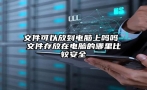 文件可以放到电脑上吗吗 文件存放在电脑的哪里比较安全