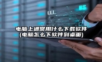 电脑上通常用什么下载软件(电脑怎么下软件到桌面)