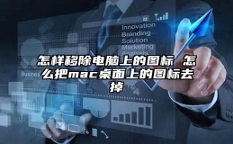 怎样移除电脑上的图标 怎么把mac桌面上的图标去掉