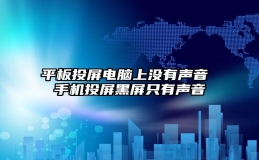 平板投屏电脑上没有声音 手机投屏黑屏只有声音