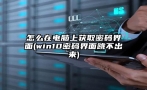 怎么在电脑上获取密码界面(win10密码界面跳不出来)