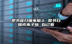 把书籍扫描电脑上 图书扫描成电子版 自己看