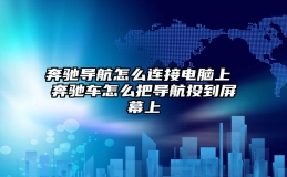 奔驰导航怎么连接电脑上 奔驰车怎么把导航投到屏幕上