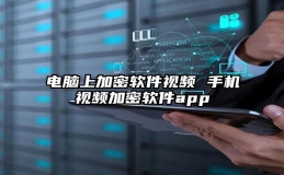 电脑上加密软件视频 手机视频加密软件app